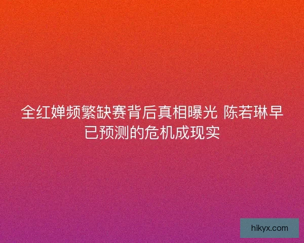 全红婵频繁缺赛背后真相曝光 陈若琳早已预测的危机成现实
