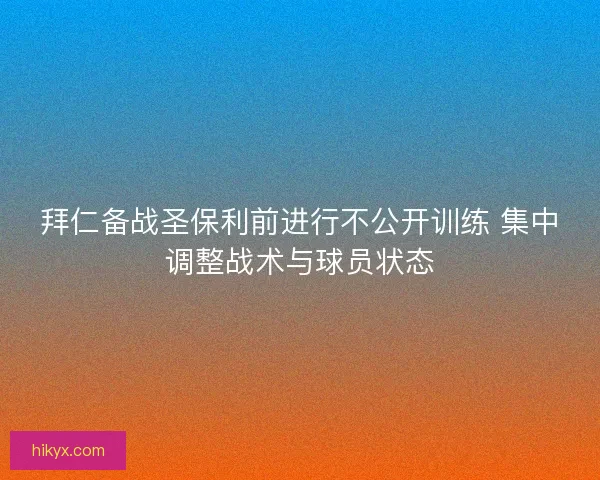 拜仁备战圣保利前进行不公开训练 集中调整战术与球员状态 拜仁备战圣保利前进行不公开训练 集中调整战术与球员状态