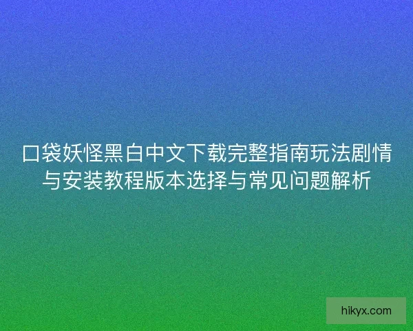 口袋妖怪黑白中文下载完整指南玩法剧情与安装教程版本选择与常见问题解析