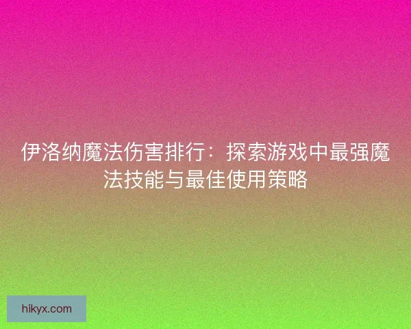 伊洛纳魔法伤害排行：探索游戏中最强魔法技能与最佳使用策略