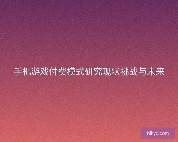 手机游戏付费模式研究现状挑战与未来