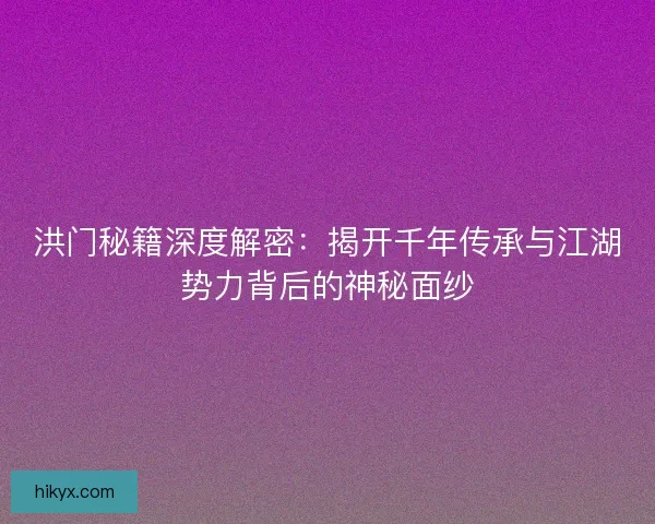 洪门秘籍深度解密：揭开千年传承与江湖势力背后的神秘面纱