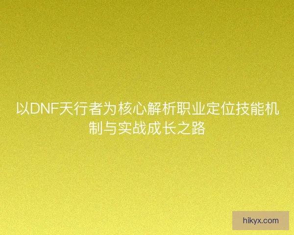 以DNF天行者为核心解析职业定位技能机制与实战成长之路