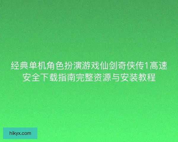 经典单机角色扮演游戏仙剑奇侠传1高速安全下载指南完整资源与安装教程
